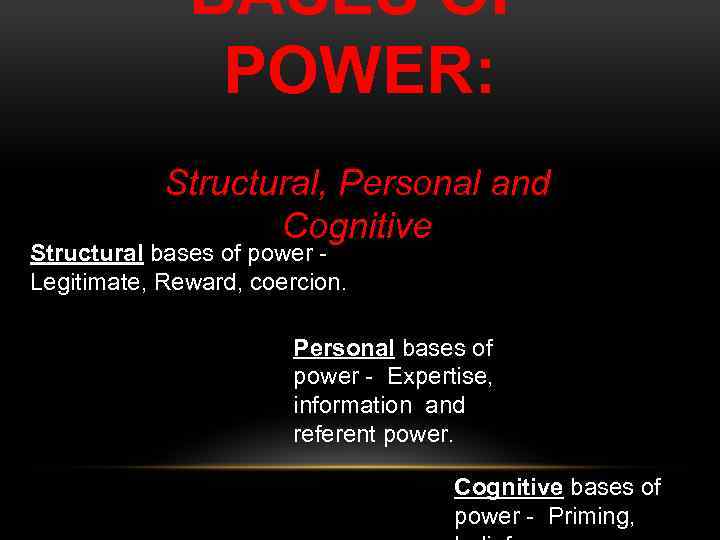 BASES OF POWER: Structural, Personal and Cognitive Structural bases of power Legitimate, Reward, coercion.