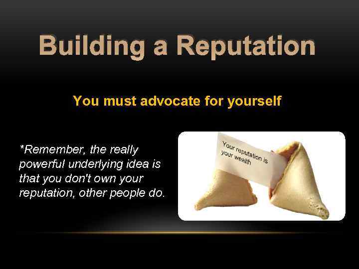 Building a Reputation You must advocate for yourself *Remember, the really powerful underlying idea