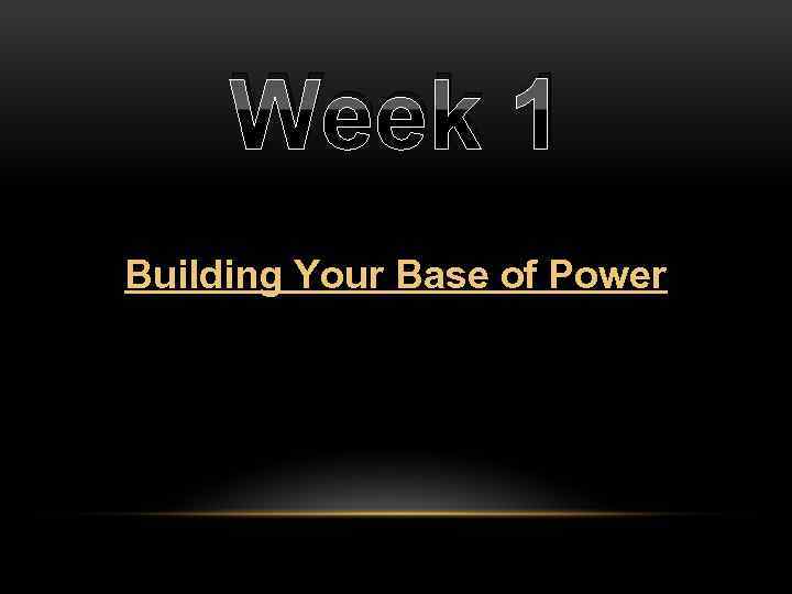 Week 1 Building Your Base of Power 