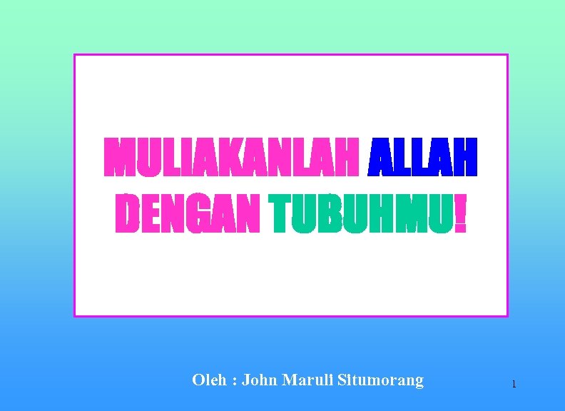 MULIAKANLAH ALLAH DENGAN TUBUHMU! Oleh : John Maruli Situmorang 1 