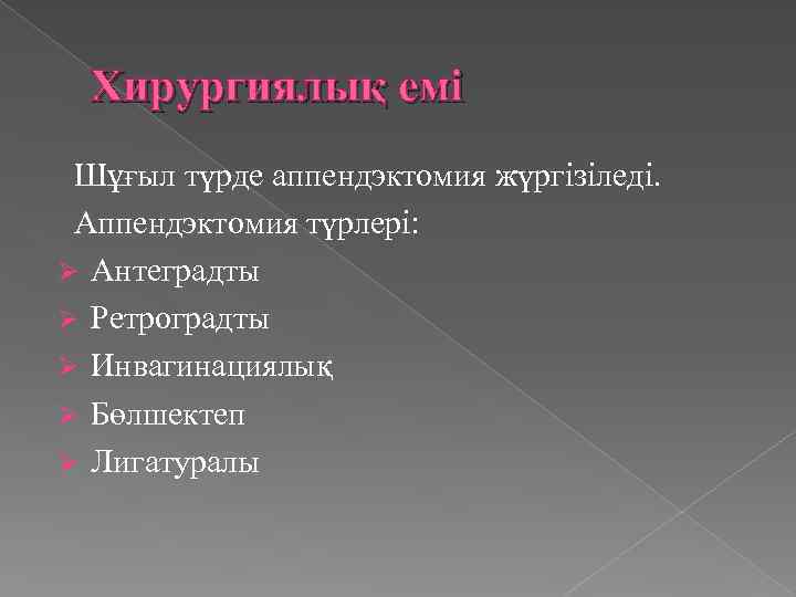 Хирургиялық емі Шұғыл түрде аппендэктомия жүргізіледі. Аппендэктомия түрлері: Ø Антеградты Ø Ретроградты Ø Инвагинациялық