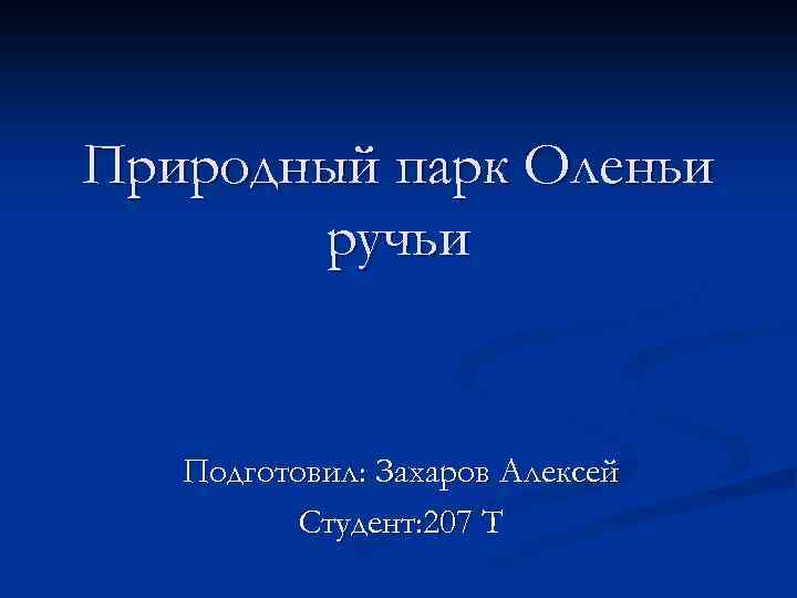 Природный парк Оленьи ручьи Подготовил: Захаров Алексей Студент: 207 Т 