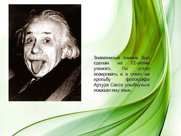 Знаменитый снимок был сделан на 72 -летии ученого. Он устал позировать и в ответ