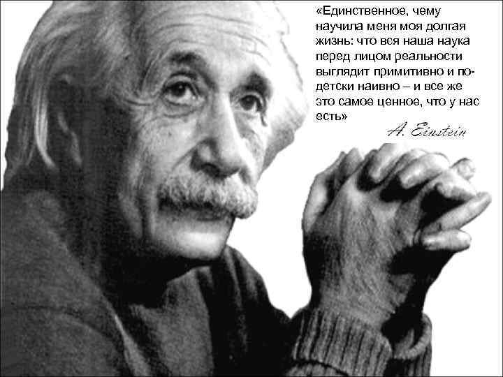  «Единственное, чему научила меня моя долгая жизнь: что вся наша наука перед лицом