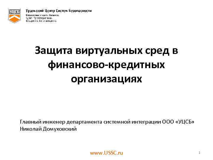 Защита виртуальных сред в финансово-кредитных организациях Главный инженер департамента системной интеграции ООО «УЦСБ» Николай