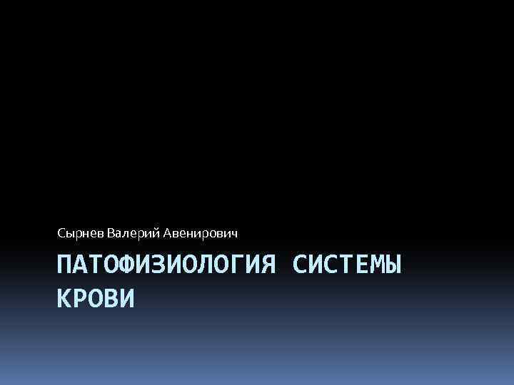 Сырнев Валерий Авенирович ПАТОФИЗИОЛОГИЯ СИСТЕМЫ КРОВИ 