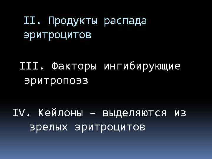 II. Продукты распада эритроцитов III. Факторы ингибирующие эритропоэз IV. Кейлоны – выделяются из зрелых