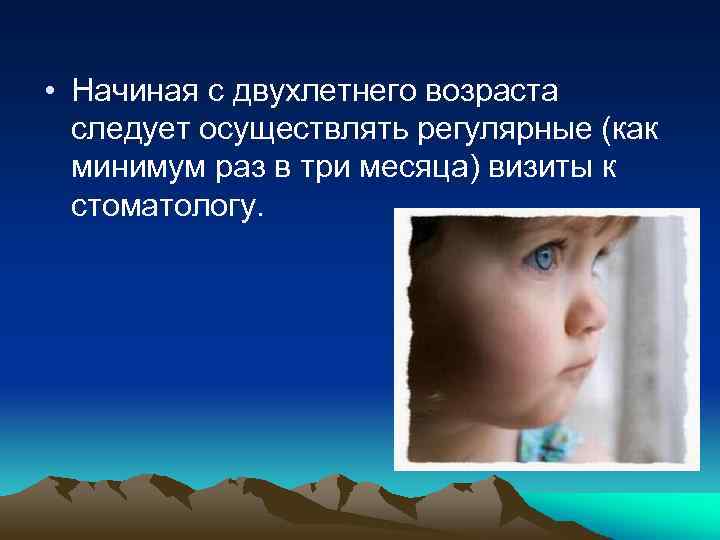  • Начиная с двухлетнего возраста следует осуществлять регулярные (как минимум раз в три