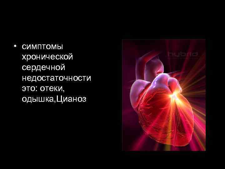  • симптомы хронической сердечной недостаточности это: отеки, одышка, Цианоз 