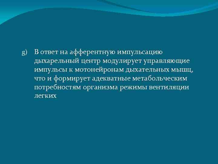 g) В ответ на афферентную импульсацию дыхарельный центр модулирует управляющие импульсы к мотонейронам дыхательных