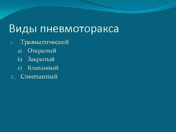 Виды пневмоторакса 1. Травматический Открытый b) Закрытый c) Клапанный a) 2. Спонтанный 