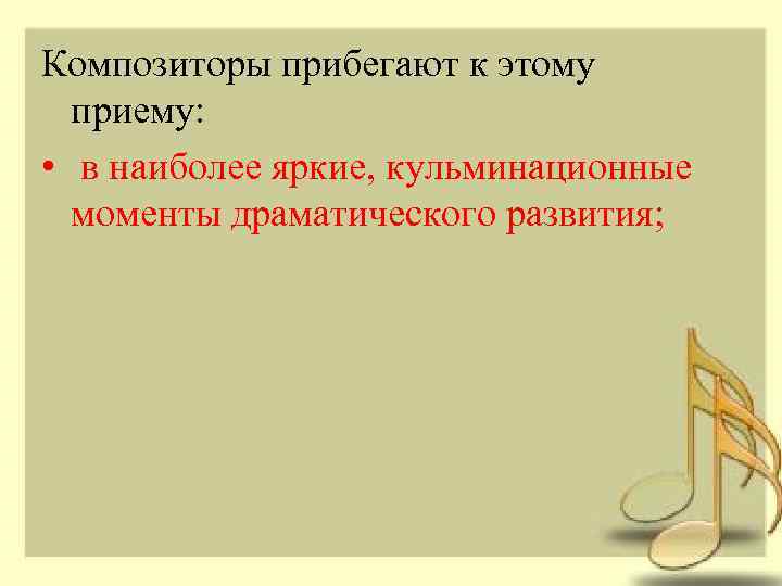 Композиторы прибегают к этому приему: • в наиболее яркие, кульминационные моменты драматического развития; 