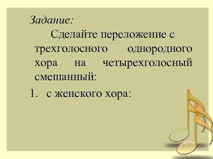 Задание: Сделайте переложение с трехголосного однородного хора на четырехголосный смешанный: 1. с женского хора: