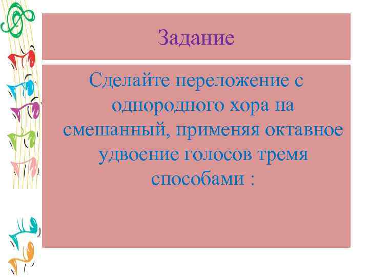 Задание Сделайте переложение с однородного хора на смешанный, применяя октавное удвоение голосов тремя способами