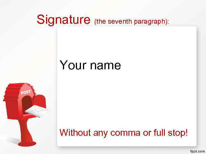 Signature (the seventh paragraph): Your name Without any comma or full stop! 