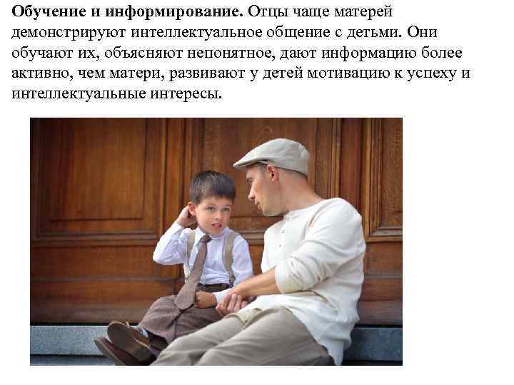 Обучение и информирование. Отцы чаще матерей демонстрируют интеллектуальное общение с детьми. Они обучают их,