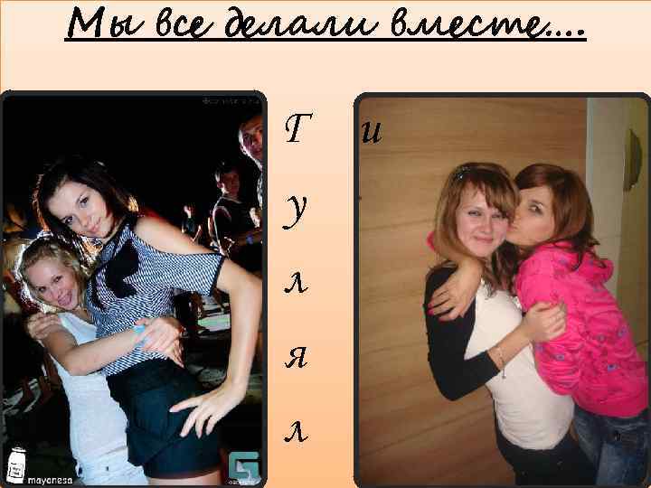 Мы все делали вместе…. Г у л я л и 