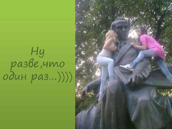 Ну разве, что один раз…)))) 