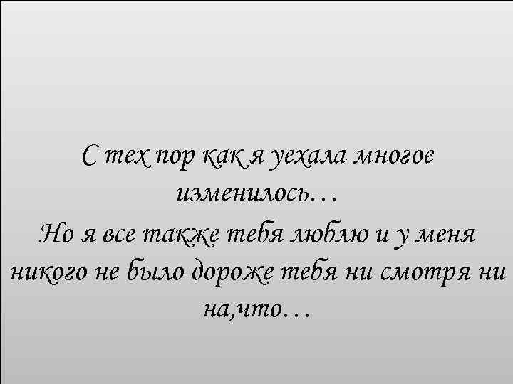 С тех пор как я уехала многое изменилось… Но я все также тебя люблю