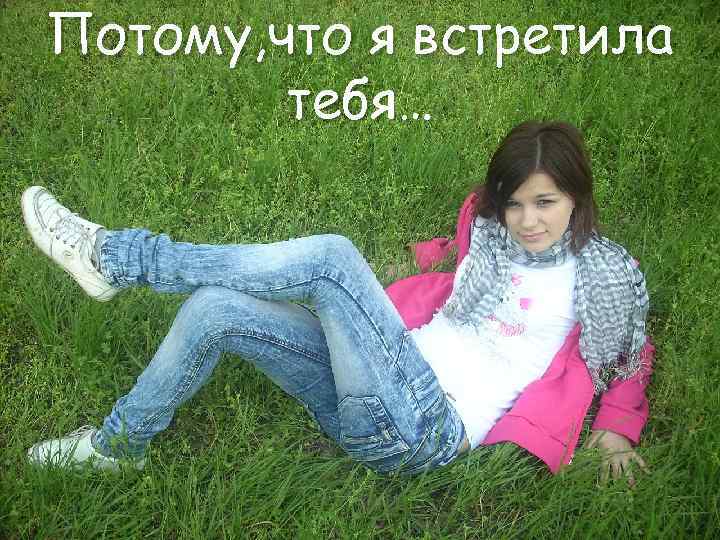 Потому, что я встретила тебя… 