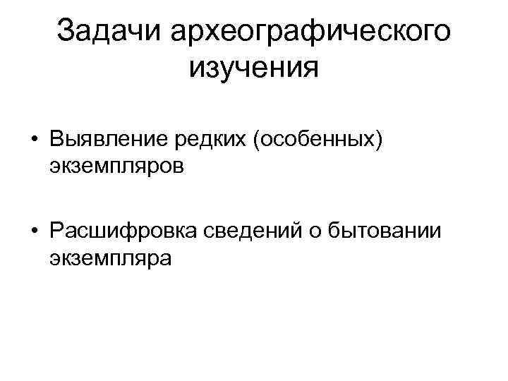 Задачи археографического изучения • Выявление редких (особенных) экземпляров • Расшифровка сведений о бытовании экземпляра