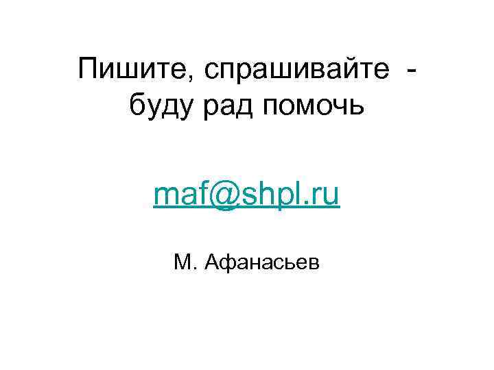 Пишите, спрашивайте буду рад помочь maf@shpl. ru М. Афанасьев 