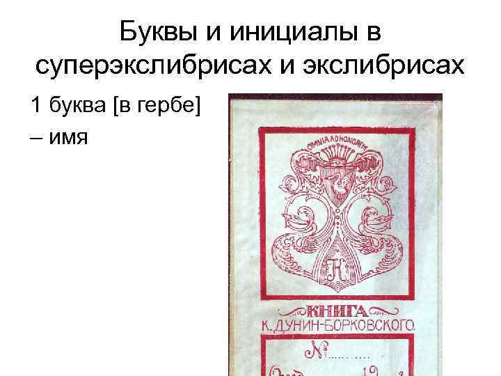 Буквы и инициалы в суперэкслибрисах и экслибрисах 1 буква [в гербе] – имя 