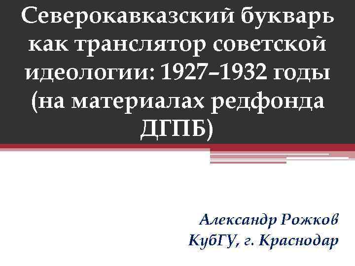 Северокавказский букварь как транслятор советской идеологии: 1927– 1932 годы (на материалах редфонда ДГПБ) Александр