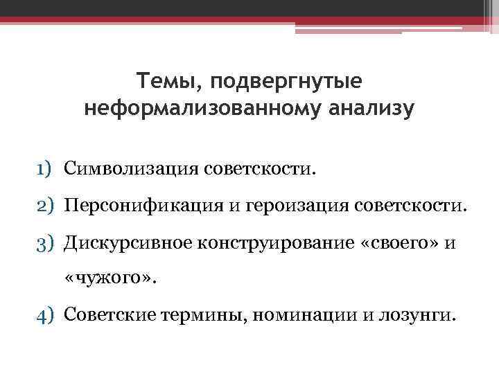 Темы, подвергнутые неформализованному анализу 1) Символизация советскости. 2) Персонификация и героизация советскости. 3) Дискурсивное