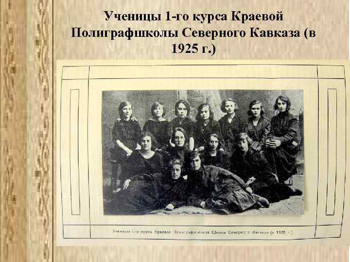 Ученицы 1 -го курса Краевой Полиграфшколы Северного Кавказа (в 1925 г. ) 