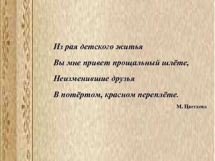 Из рая детского житья Вы мне привет прощальный шлёте, Неизменившие друзья В потёртом, красном