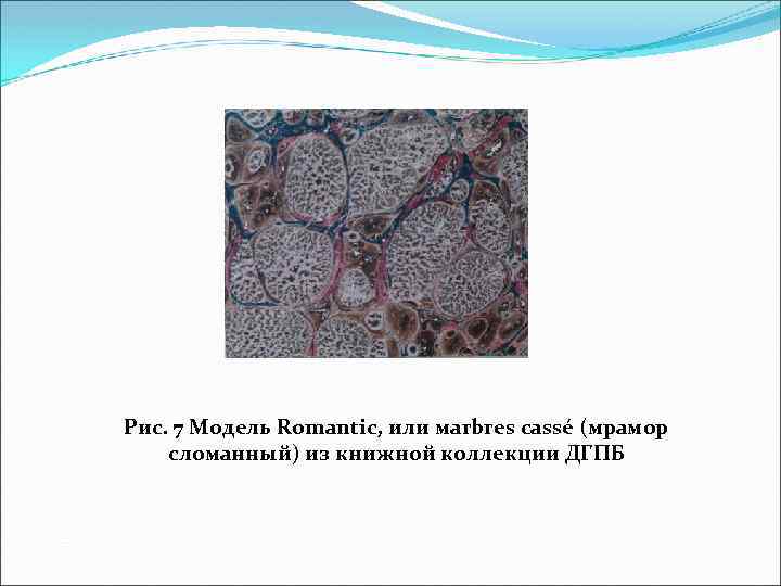 Рис. 7 Модель Romantic, или мarbres сassé (мрамор сломанный) из книжной коллекции ДГПБ 