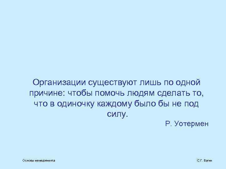 Организации существуют лишь по одной причине: чтобы помочь людям сделать то, что в одиночку