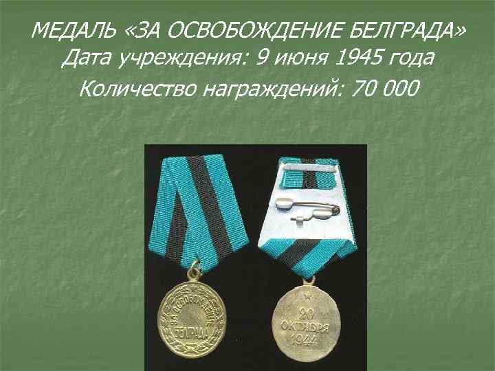 МЕДАЛЬ «ЗА ОСВОБОЖДЕНИЕ БЕЛГРАДА» Дата учреждения: 9 июня 1945 года Количество награждений: 70 000