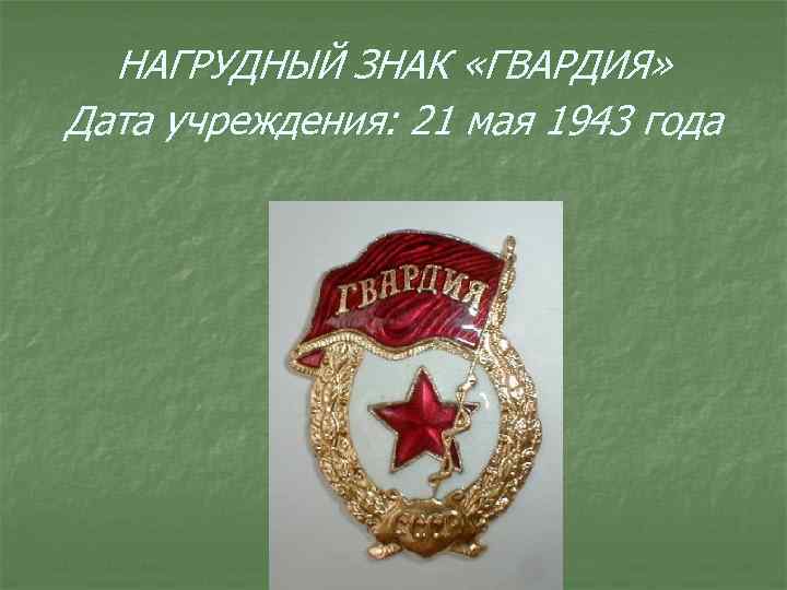 НАГРУДНЫЙ ЗНАК «ГВАРДИЯ» Дата учреждения: 21 мая 1943 года 
