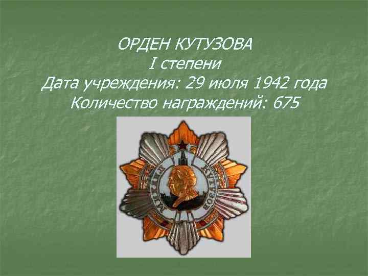 ОРДЕН КУТУЗОВА I степени Дата учреждения: 29 июля 1942 года Количество награждений: 675 
