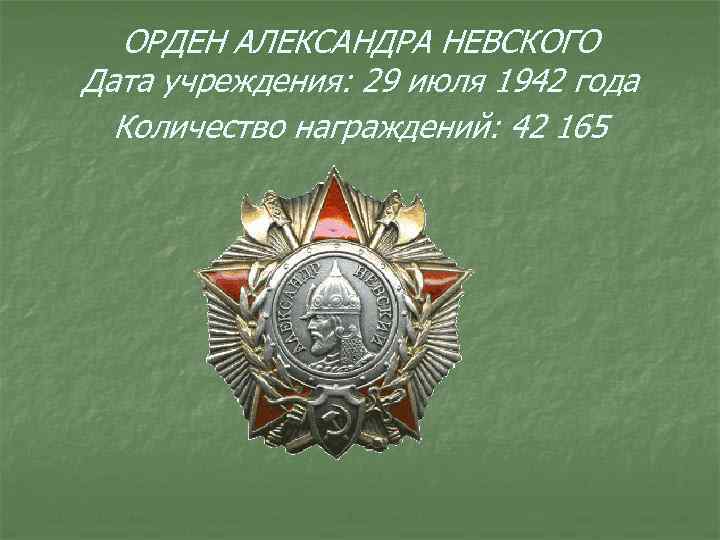 ОРДЕН АЛЕКСАНДРА НЕВСКОГО Дата учреждения: 29 июля 1942 года Количество награждений: 42 165 