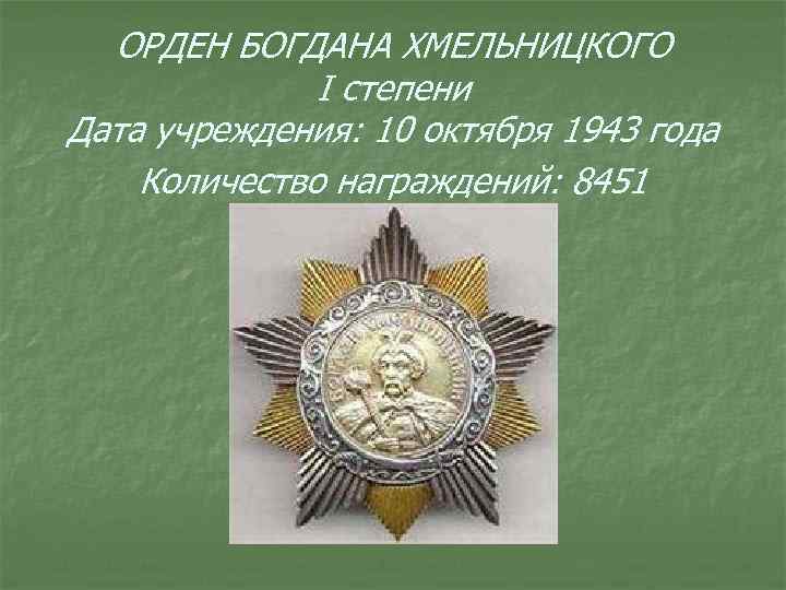 ОРДЕН БОГДАНА ХМЕЛЬНИЦКОГО I степени Дата учреждения: 10 октября 1943 года Количество награждений: 8451