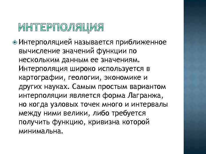  Интерполяцией называется приближенное вычисление значений функции по нескольким данным ее значениям. Интерполяция широко