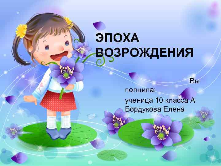 ЭПОХА ВОЗРОЖДЕНИЯ Вы полнила: ученица 10 класса А Бордукова Елена 