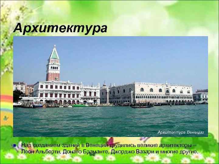 Архитектура Венеции n Над созданием зданий в Венеции трудились великие архитекторы – Леон Альберти,