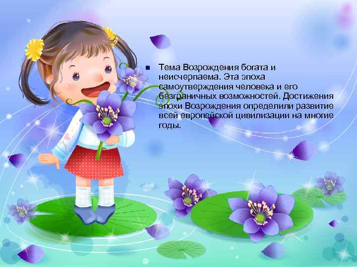 n Тема Возрождения богата и неисчерпаема. Эта эпоха самоутверждения человека и его безграничных возможностей.