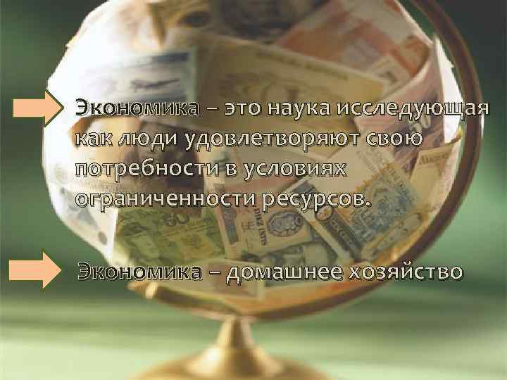 Экономика – это наука исследующая как люди удовлетворяют свою потребности в условиях ограниченности ресурсов.