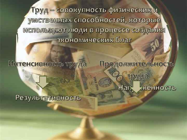 Труд – совокупность физических и умственных способностей, которые используют люди в процессе создания экономических