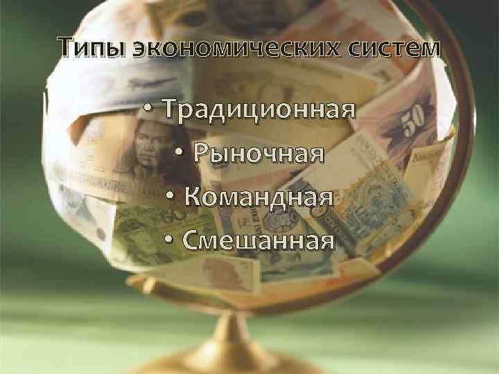 Типы экономических систем • Традиционная • Рыночная • Командная • Смешанная 