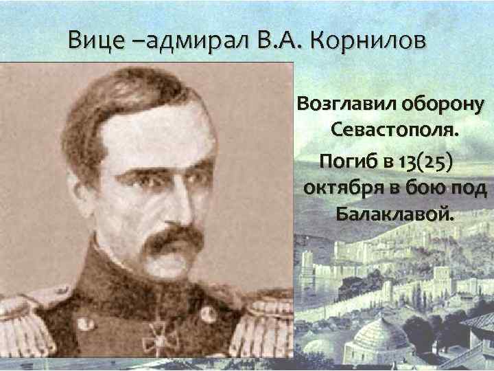 Вице –адмирал В. А. Корнилов Возглавил оборону Севастополя. Погиб в 13(25) октября в бою