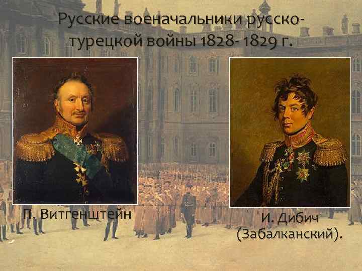 Русские военачальники русско- турецкой войны 1828 - 1829 г. П. Витгенштейн И. Дибич (Забалканский).
