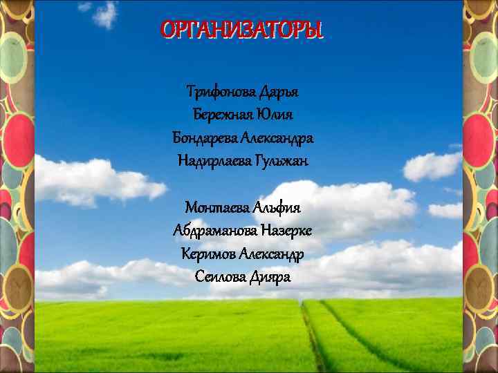 ОРГАНИЗАТОРЫ Трифонова Дарья Бережная Юлия Бондарева Александра Надирлаева Гульжан Монтаева Альфия Абдраманова Назерке Керимов