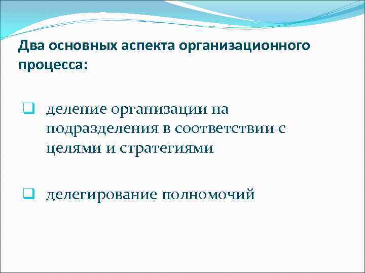 Два основных аспекта организационного процесса: q деление организации на подразделения в соответствии с целями