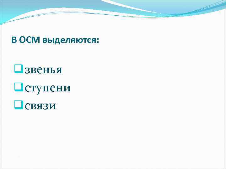 В ОСМ выделяются: qзвенья qступени qсвязи 